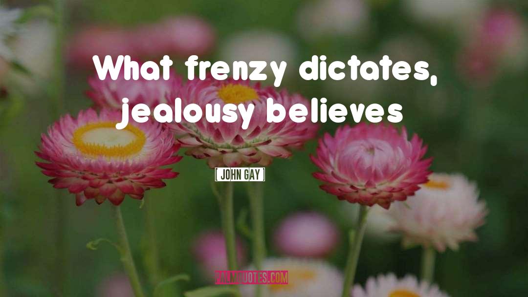 John Gay Quotes: What frenzy dictates, jealousy believes