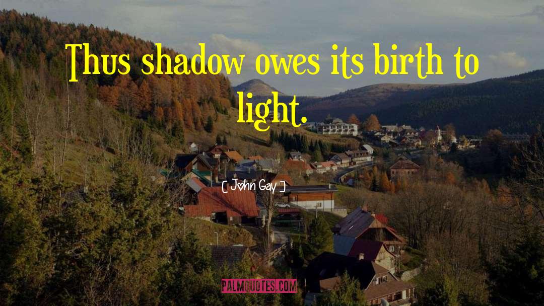 John Gay Quotes: Thus shadow owes its birth