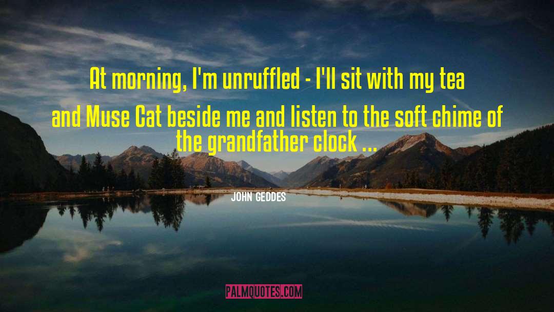 John Geddes Quotes: At morning, I'm unruffled -