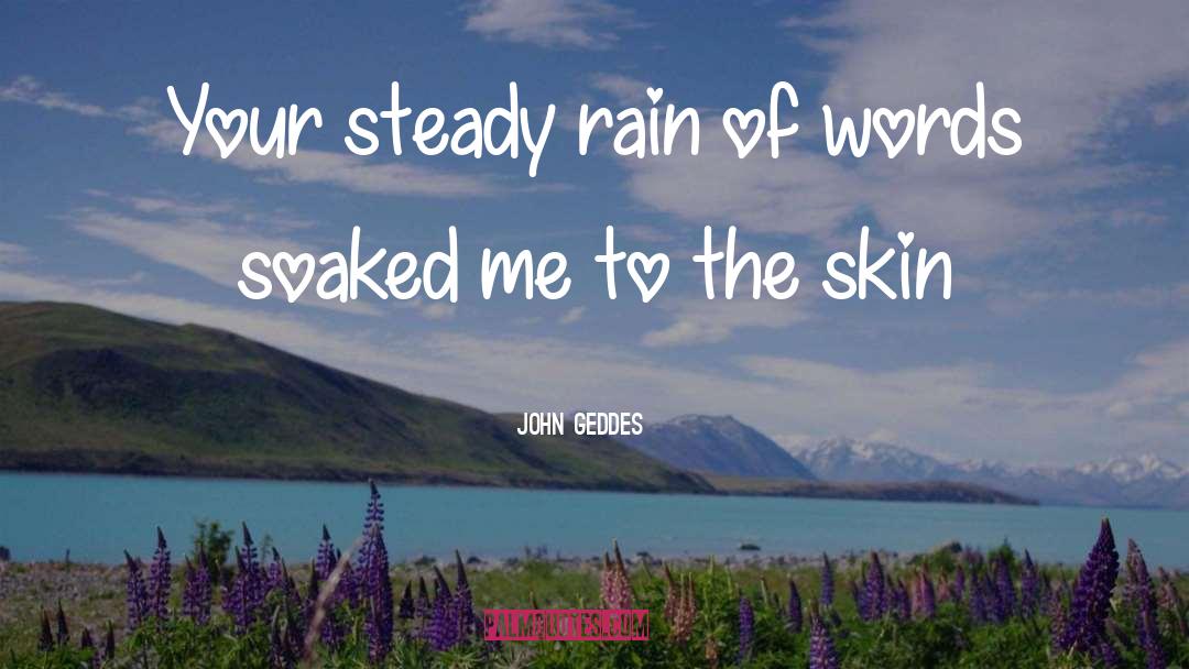 John Geddes Quotes: Your steady rain of words