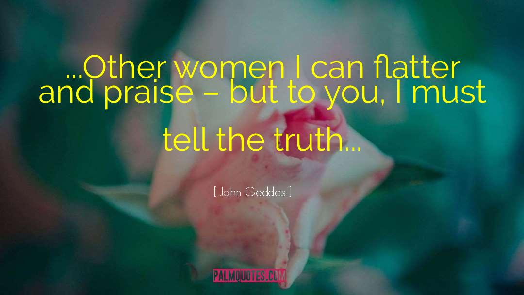 John Geddes Quotes: ...Other women I can flatter