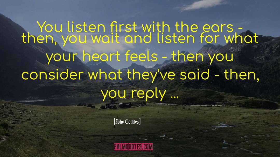 John Geddes Quotes: You listen first with the