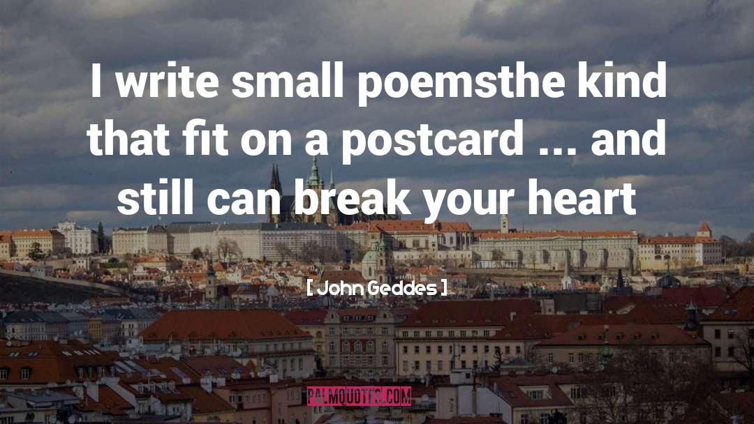 John Geddes Quotes: I write small poems<br>the kind