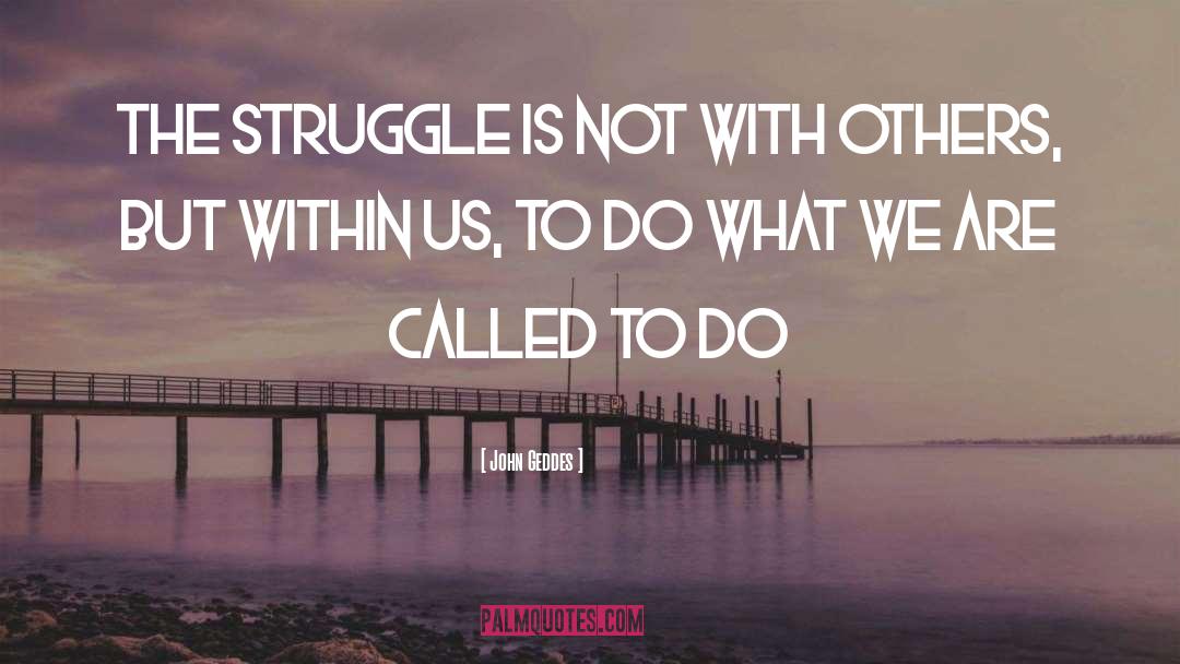 John Geddes Quotes: The struggle is not with