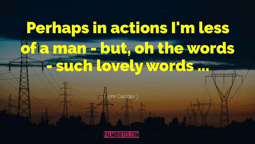 John Geddes Quotes: Perhaps in actions I'm less