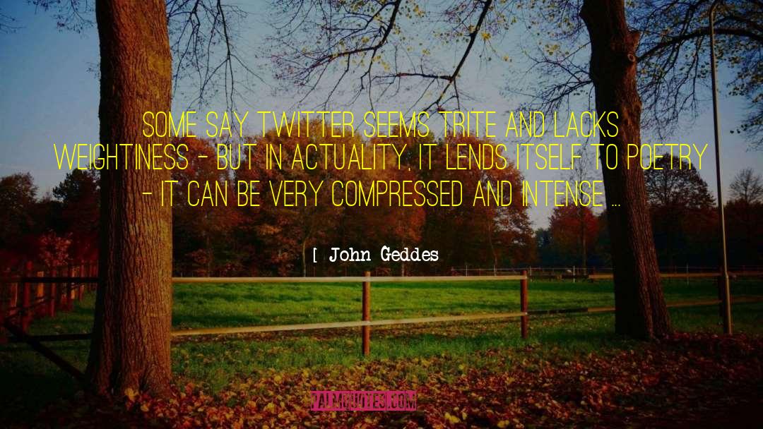 John Geddes Quotes: Some say Twitter seems trite