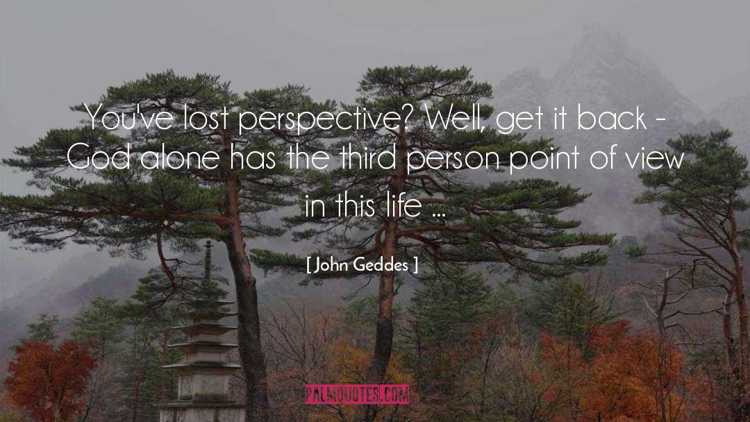 John Geddes Quotes: You've lost perspective? Well, get