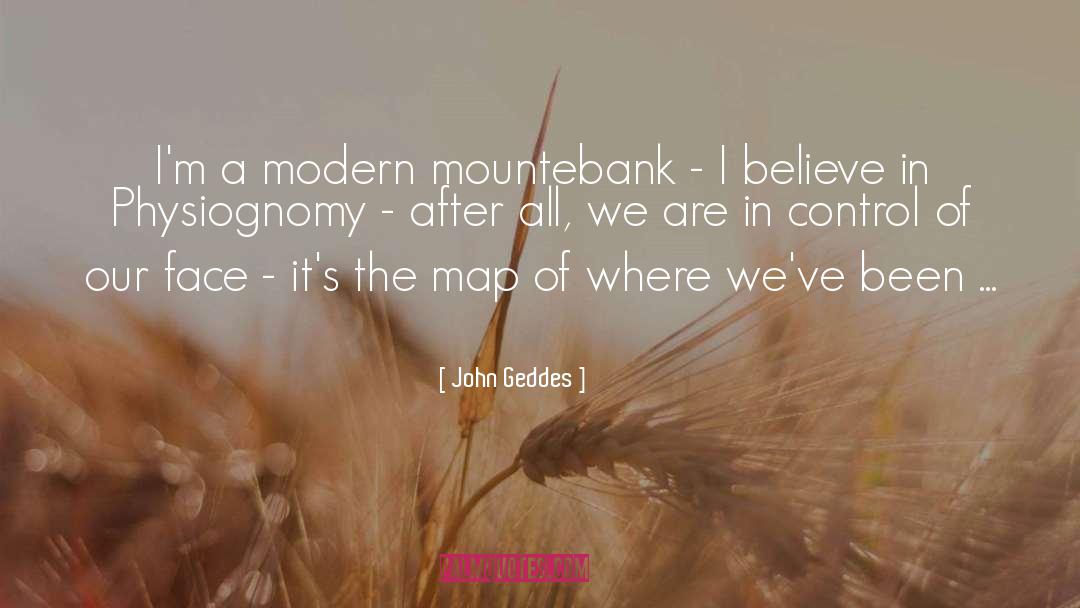 John Geddes Quotes: I'm a modern mountebank -