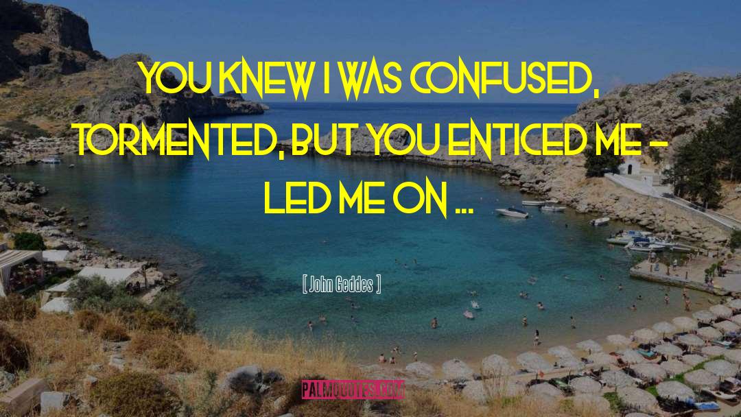 John Geddes Quotes: You knew I was confused,