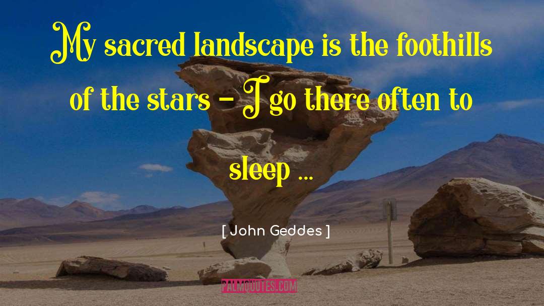 John Geddes Quotes: My sacred landscape is the
