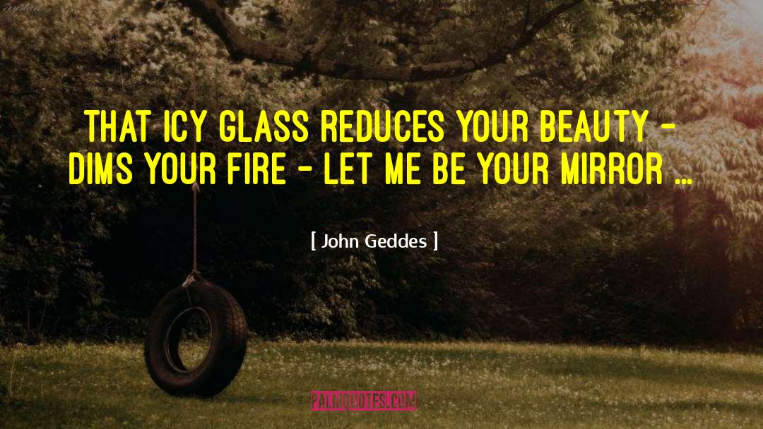 John Geddes Quotes: That icy glass reduces your