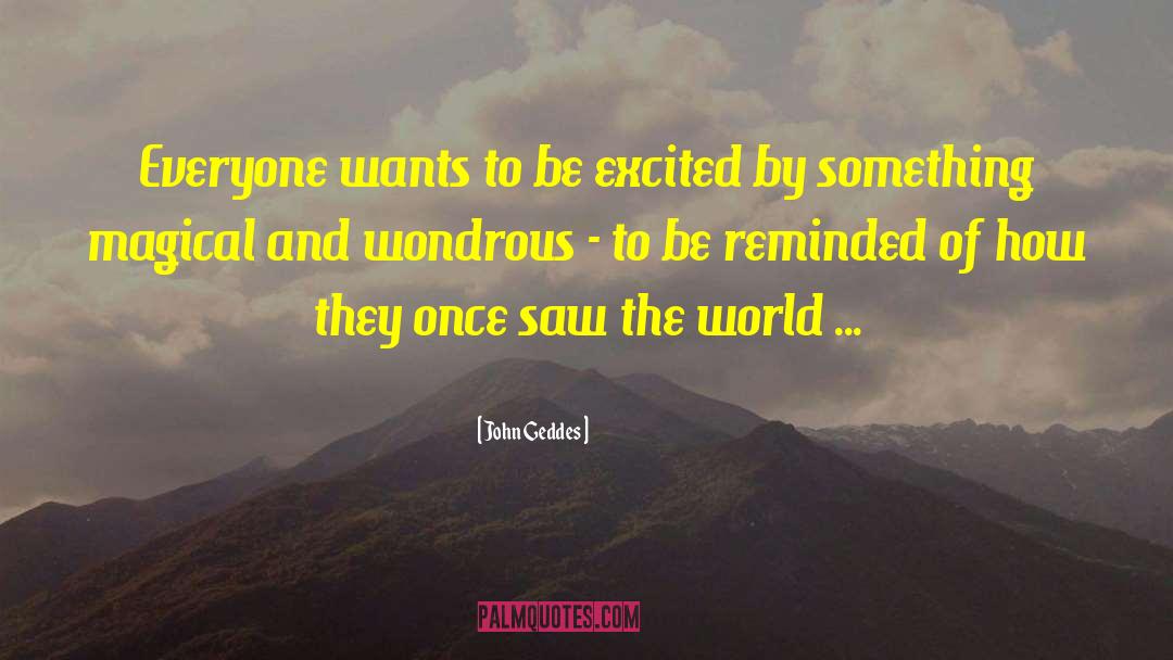 John Geddes Quotes: Everyone wants to be excited