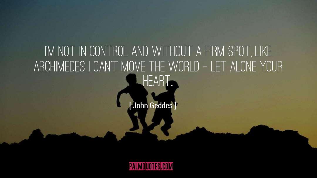 John Geddes Quotes: I'm not in control and