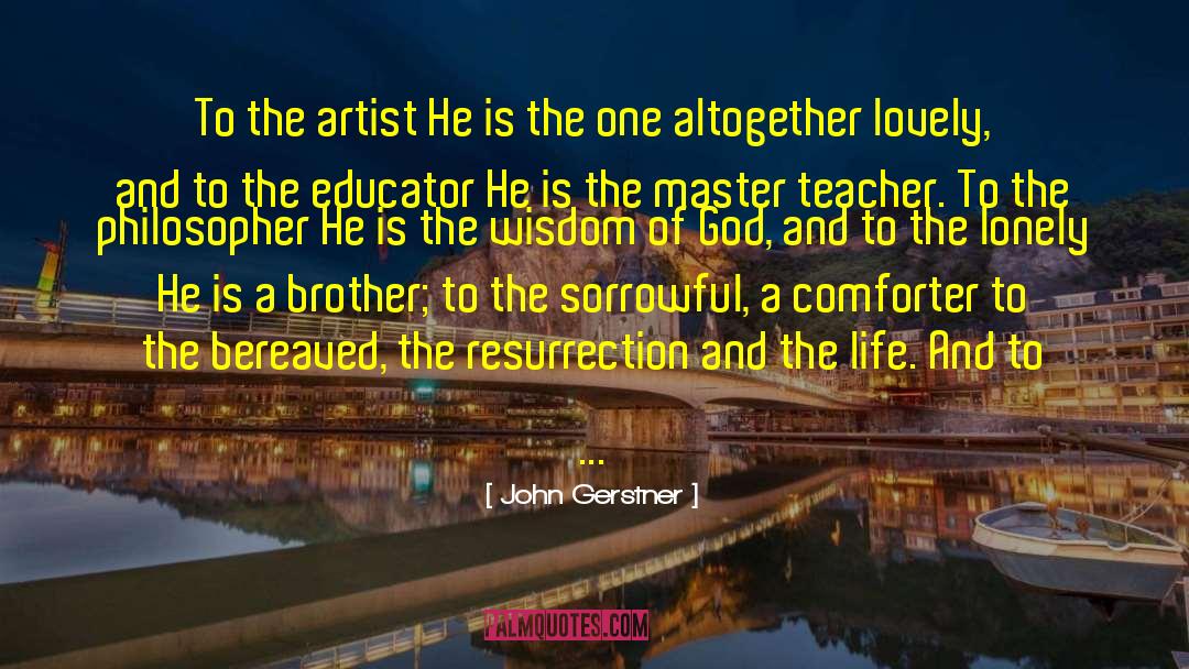 John Gerstner Quotes: To the artist He is