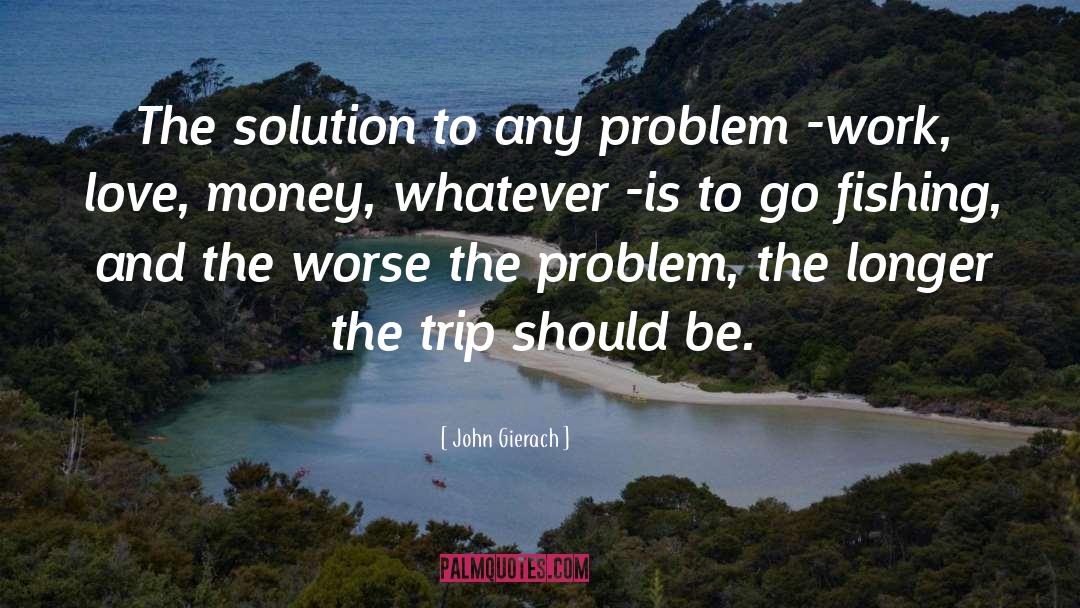 John Gierach Quotes: The solution to any problem
