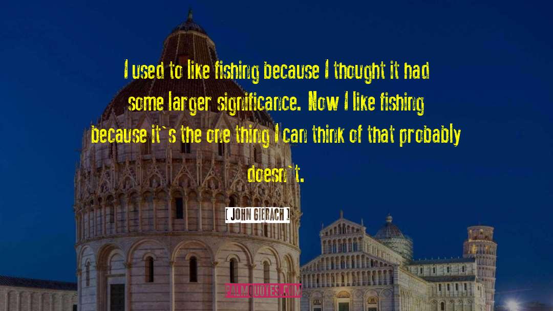 John Gierach Quotes: I used to like fishing