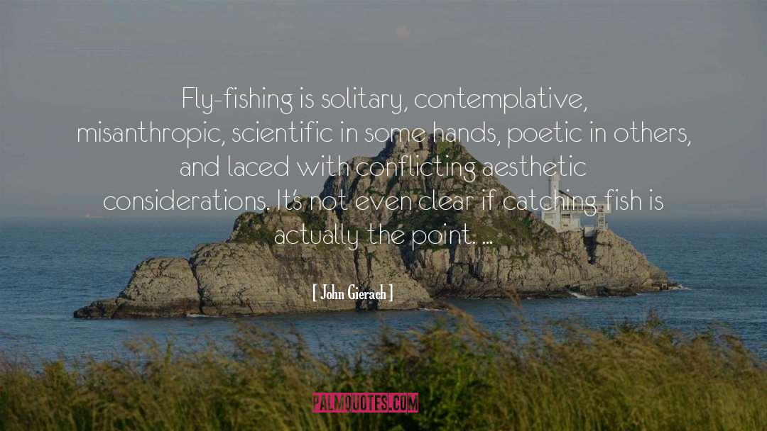 John Gierach Quotes: Fly-fishing is solitary, contemplative, misanthropic,