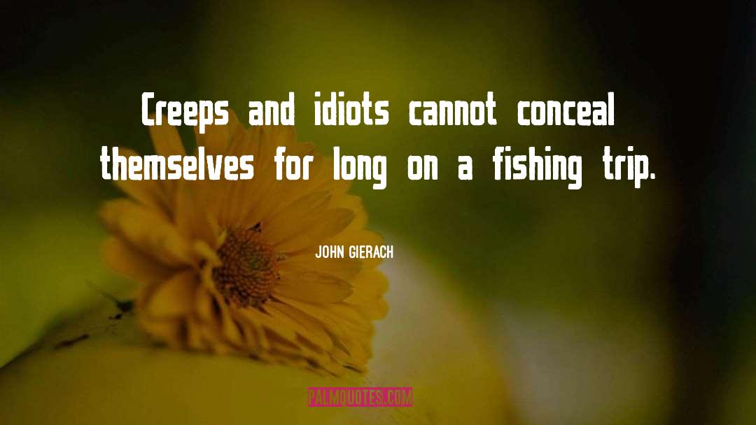 John Gierach Quotes: Creeps and idiots cannot conceal