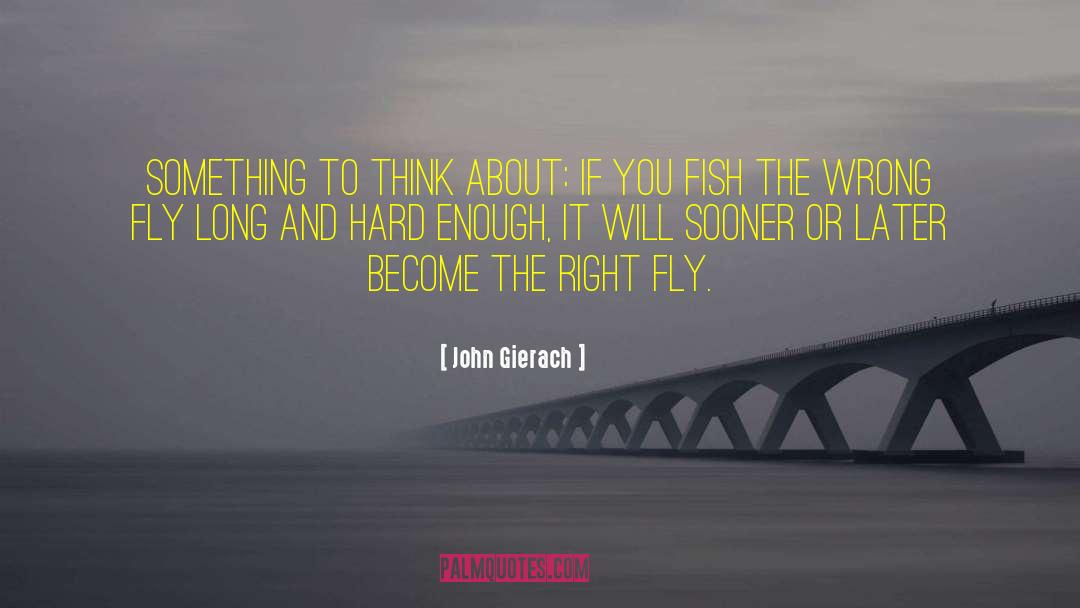 John Gierach Quotes: Something to think about: If
