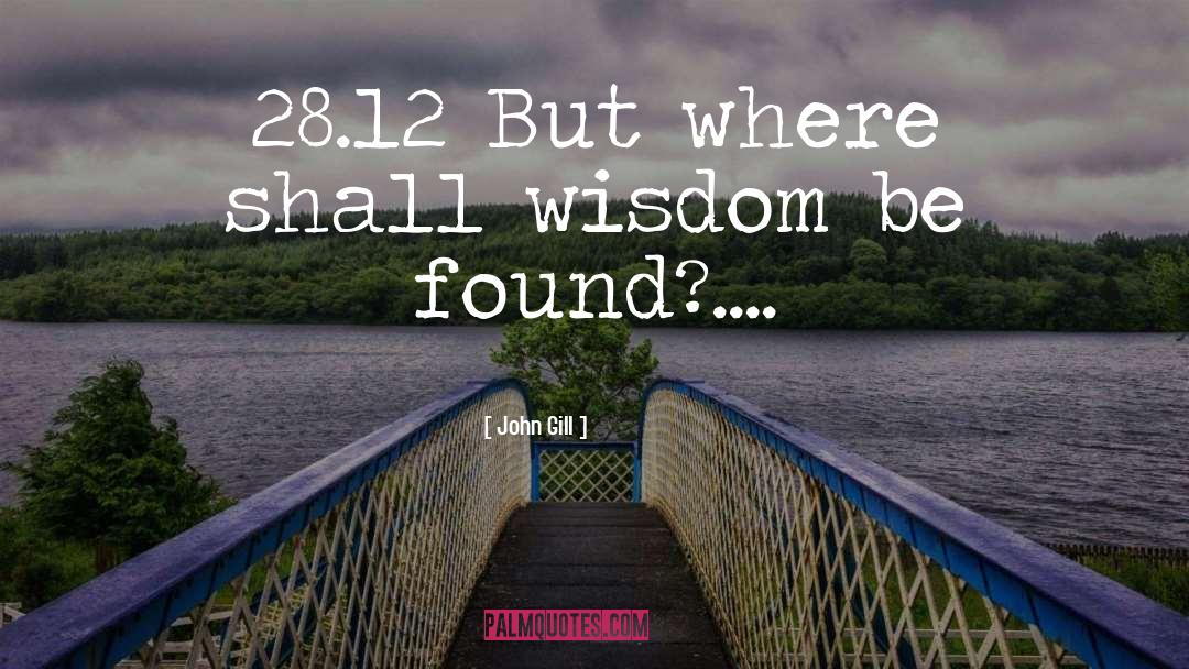 John Gill Quotes: 28.12 But where shall wisdom