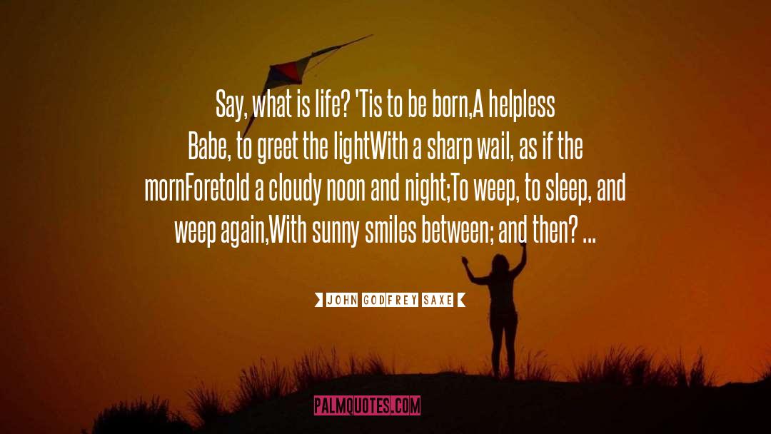 John Godfrey Saxe Quotes: Say, what is life? 'Tis