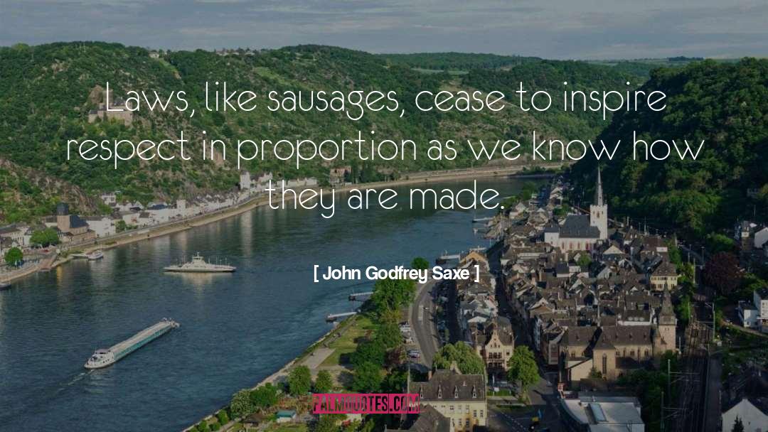 John Godfrey Saxe Quotes: Laws, like sausages, cease to