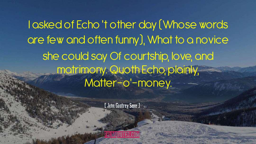 John Godfrey Saxe Quotes: I asked of Echo 't