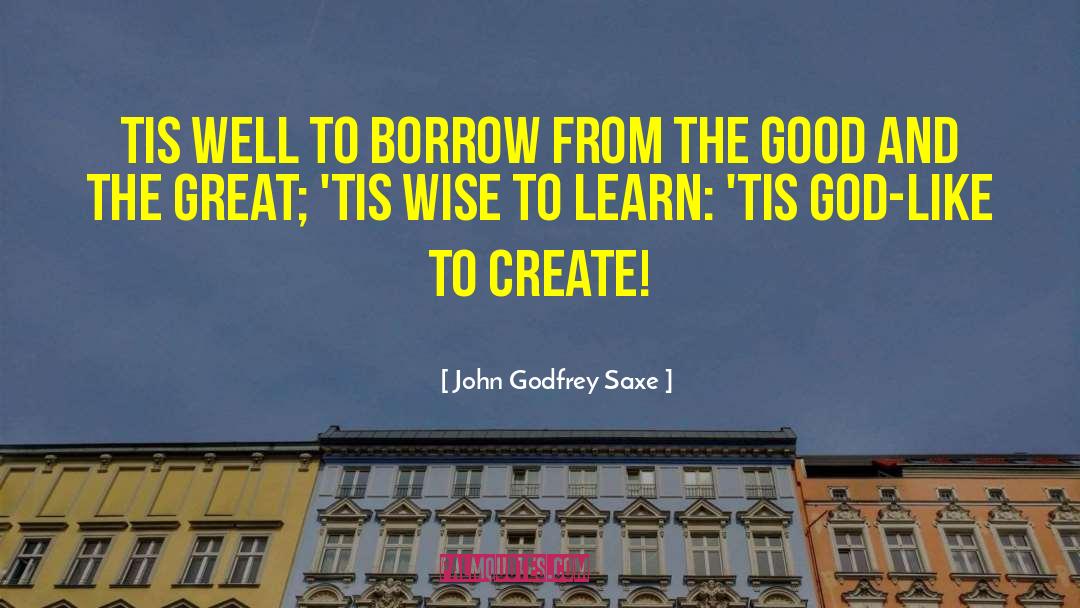 John Godfrey Saxe Quotes: Tis well to borrow from