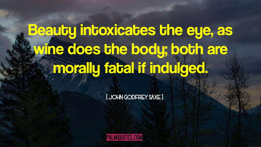 John Godfrey Saxe Quotes: Beauty intoxicates the eye, as