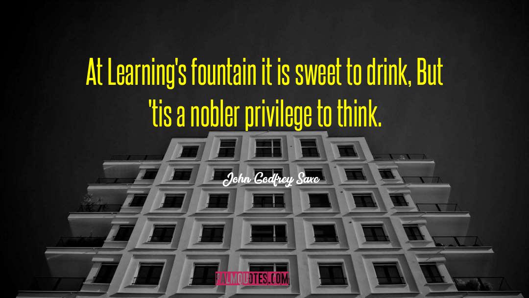 John Godfrey Saxe Quotes: At Learning's fountain it is
