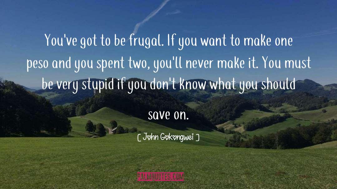 John Gokongwei Quotes: You've got to be frugal.