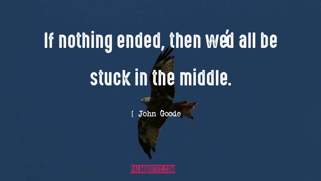 John Goode Quotes: If nothing ended, then we'd