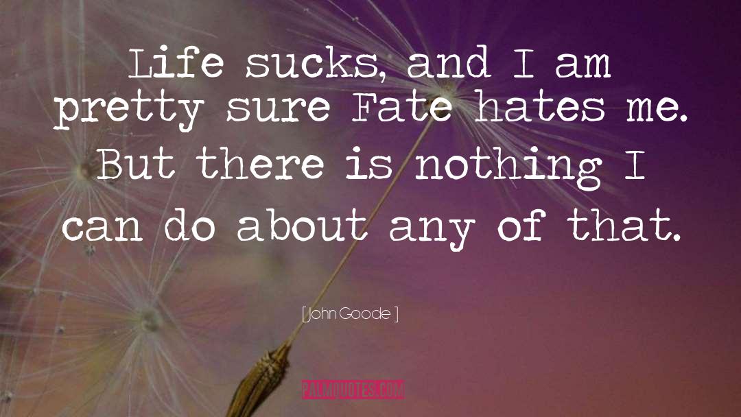 John Goode Quotes: Life sucks, and I am