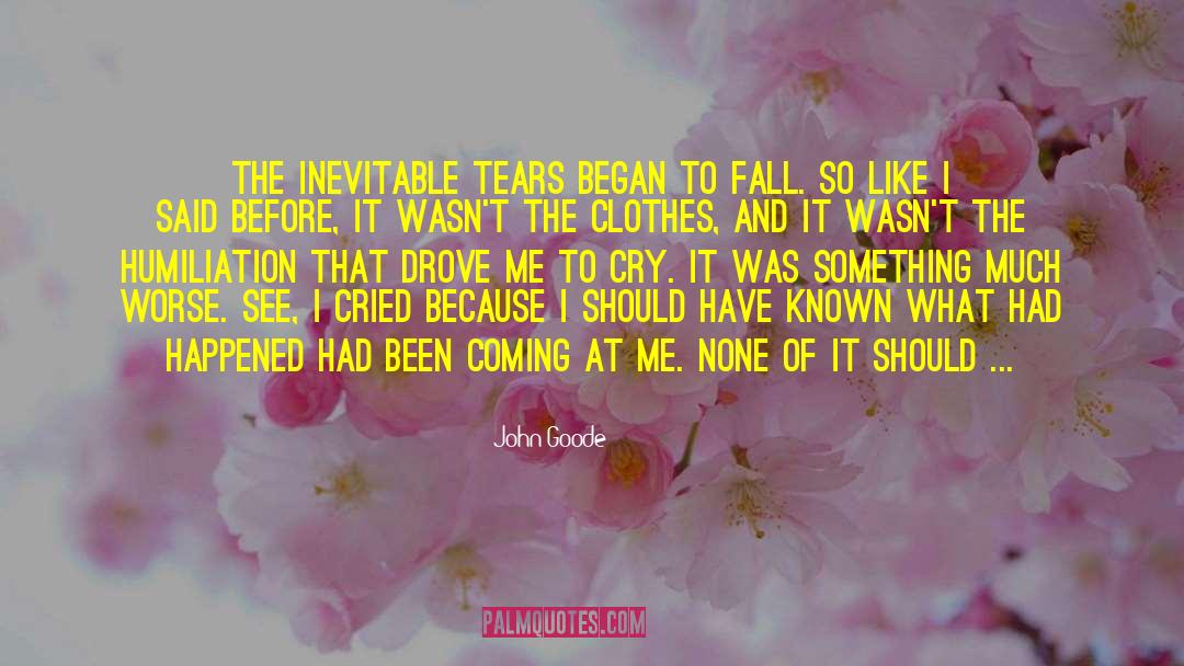 John Goode Quotes: The inevitable tears began to