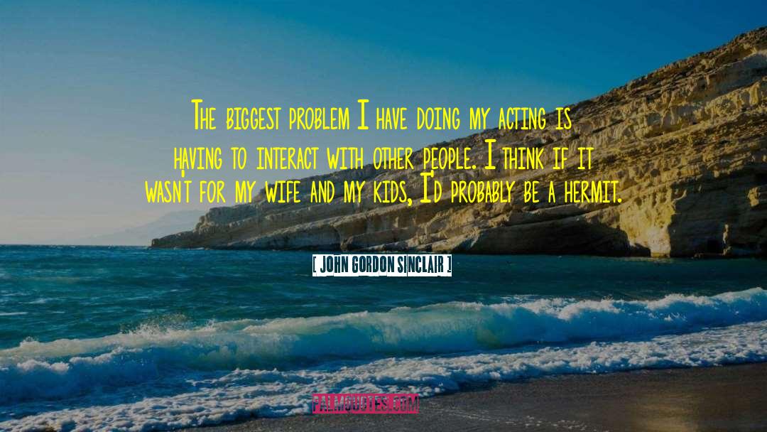 John Gordon Sinclair Quotes: The biggest problem I have