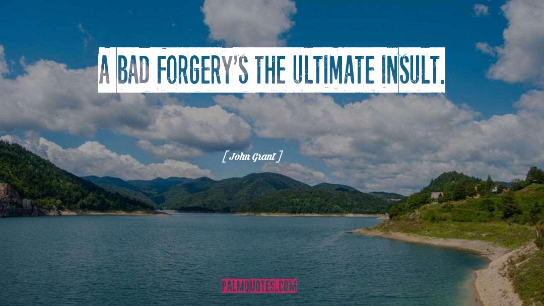 John Grant Quotes: A bad forgery's the ultimate