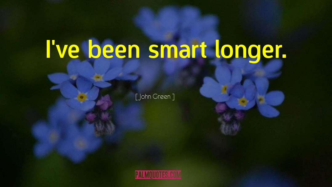 John Green Quotes: I've been smart longer.