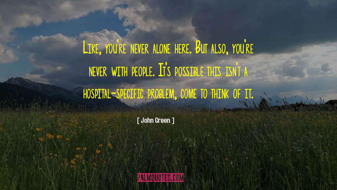 John Green Quotes: Like, you're never alone here.