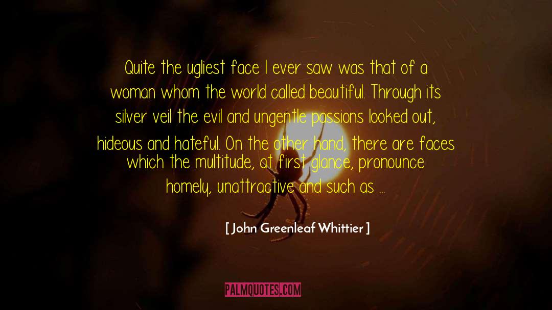 John Greenleaf Whittier Quotes: Quite the ugliest face I
