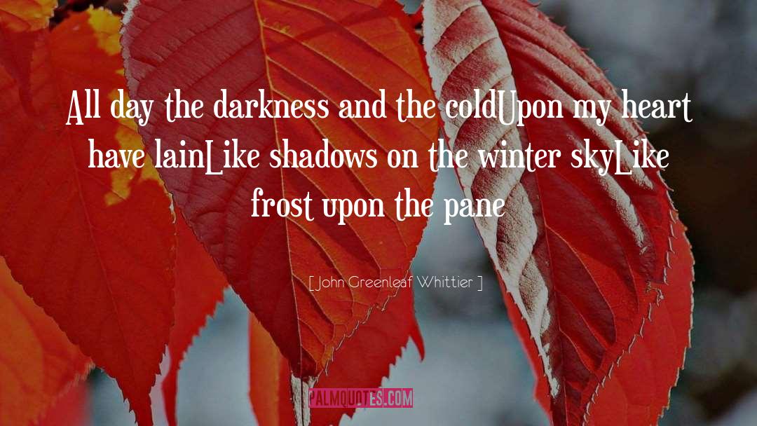 John Greenleaf Whittier Quotes: All day the darkness and