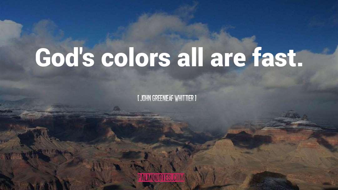 John Greenleaf Whittier Quotes: God's colors all are fast.