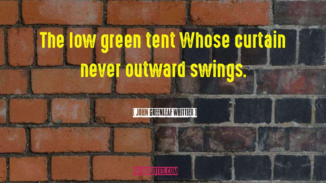 John Greenleaf Whittier Quotes: The low green tent Whose