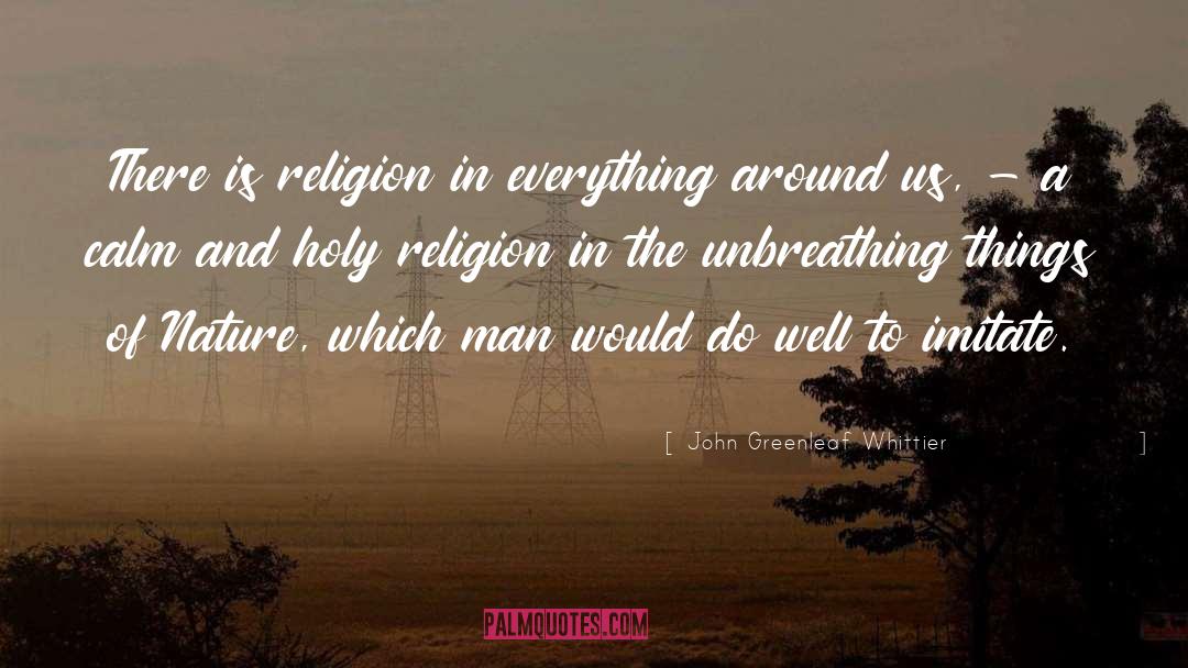 John Greenleaf Whittier Quotes: There is religion in everything