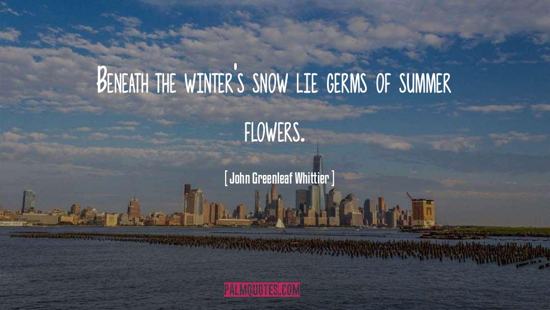 John Greenleaf Whittier Quotes: Beneath the winter's snow lie