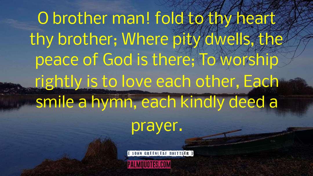 John Greenleaf Whittier Quotes: O brother man! fold to