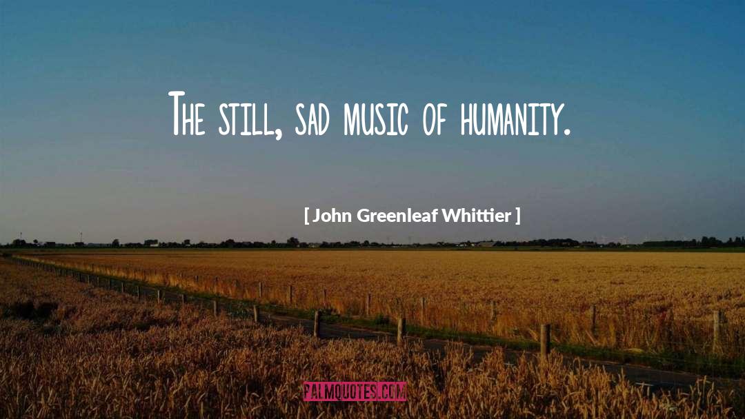 John Greenleaf Whittier Quotes: The still, sad music of