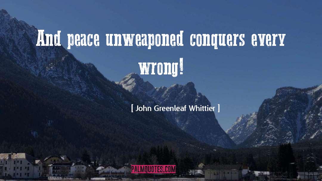 John Greenleaf Whittier Quotes: And peace unweaponed conquers every