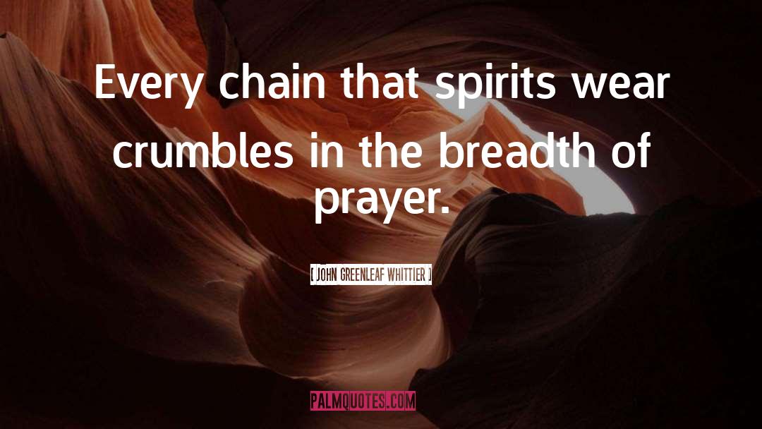 John Greenleaf Whittier Quotes: Every chain that spirits wear