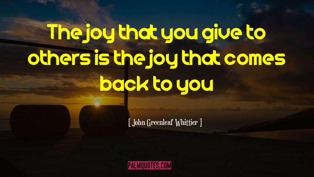 John Greenleaf Whittier Quotes: The joy that you give