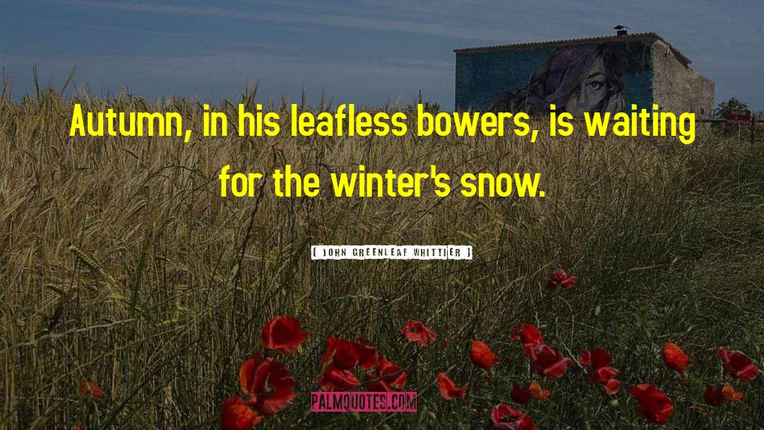 John Greenleaf Whittier Quotes: Autumn, in his leafless bowers,